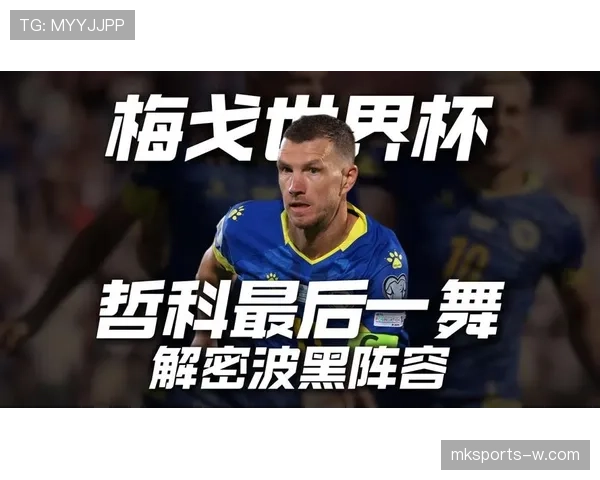 波黑2026世界杯阵容前瞻 哲科领衔能否创造历史最佳战绩 波黑2026世界杯阵容前瞻 哲科领衔能否创造历史最佳战绩